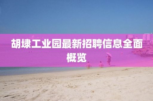 胡埭工業(yè)園最新招聘信息全面概覽