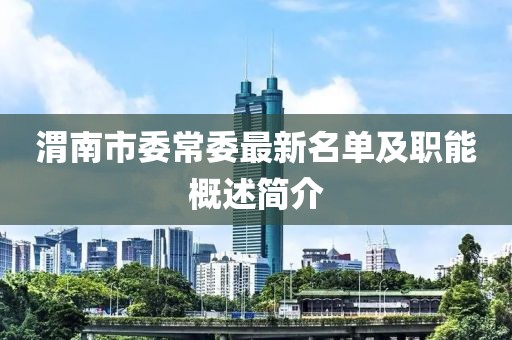 渭南市委常委最新名單及職能概述簡(jiǎn)介
