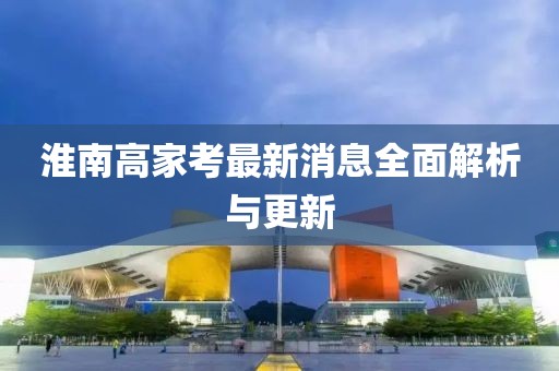 淮南高家考最新消息全面解析與更新