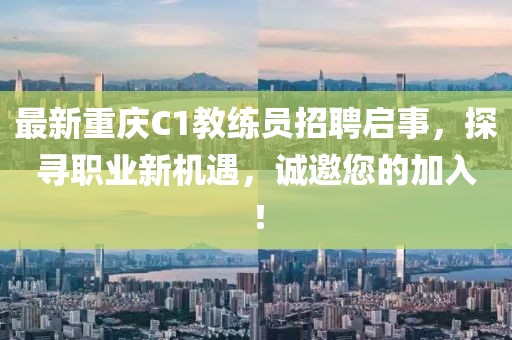 最新重慶C1教練員招聘啟事，探尋職業(yè)新機遇，誠邀您的加入！