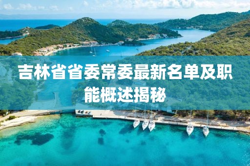 吉林省省委常委最新名單及職能概述揭秘