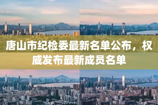 唐山市紀(jì)檢委最新名單公布，權(quán)威發(fā)布最新成員名單