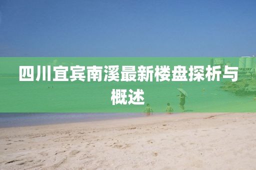 四川宜賓南溪最新樓盤探析與概述