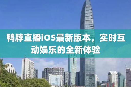 鴨脖直播iOS最新版本，實時互動娛樂的全新體驗