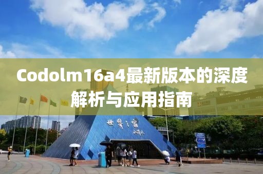 Codolm16a4最新版本的深度解析與應(yīng)用指南