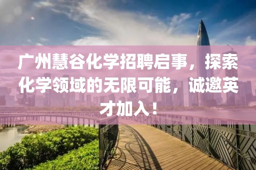 廣州慧谷化學招聘啟事，探索化學領(lǐng)域的無限可能，誠邀英才加入！