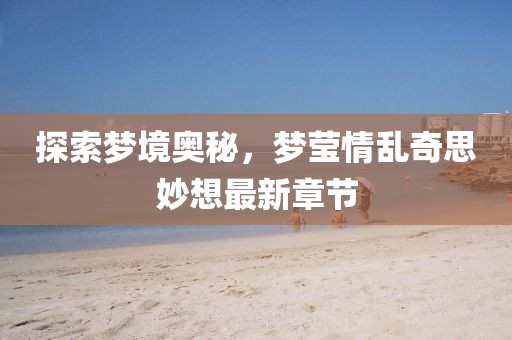 探索夢境奧秘，夢瑩情亂奇思妙想最新章節(jié)