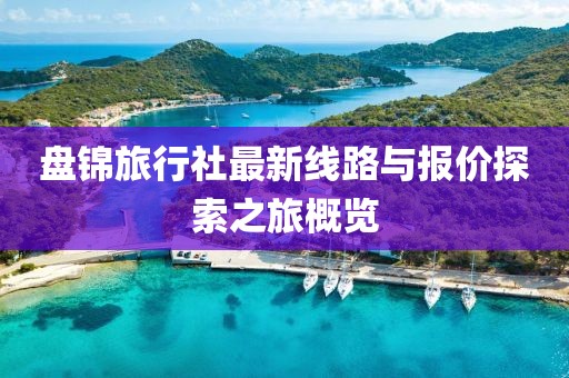 盤錦旅行社最新線路與報價探索之旅概覽