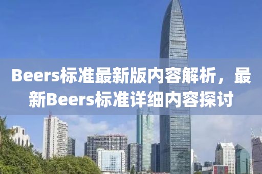 Beers標(biāo)準(zhǔn)最新版內(nèi)容解析，最新Beers標(biāo)準(zhǔn)詳細(xì)內(nèi)容探討