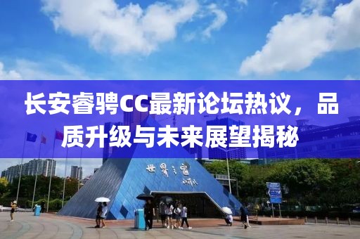 長安睿騁CC最新論壇熱議，品質(zhì)升級與未來展望揭秘
