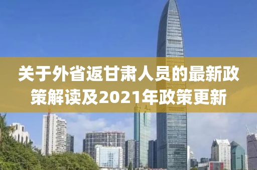關(guān)于外省返甘肅人員的最新政策解讀及2021年政策更新