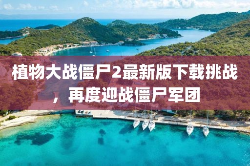 植物大戰(zhàn)僵尸2最新版下載挑戰(zhàn)，再度迎戰(zhàn)僵尸軍團
