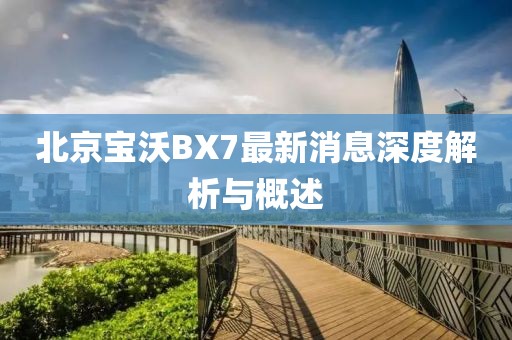 北京寶沃BX7最新消息深度解析與概述