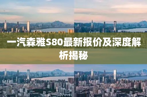 一汽森雅S80最新報(bào)價(jià)及深度解析揭秘