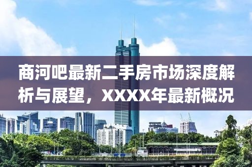 商河吧最新二手房市場深度解析與展望，XXXX年最新概況