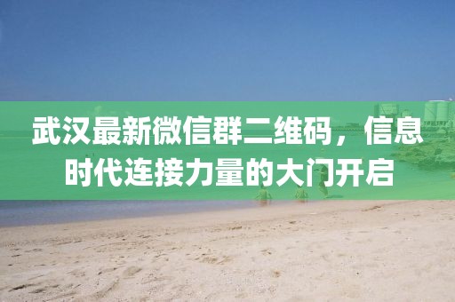 武漢最新微信群二維碼，信息時(shí)代連接力量的大門開啟