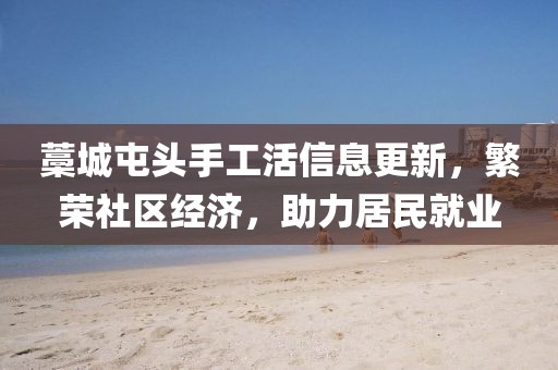 藁城屯頭手工活信息更新，繁榮社區(qū)經(jīng)濟(jì)，助力居民就業(yè)