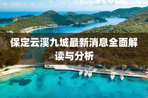 保定云溪九城最新消息全面解讀與分析