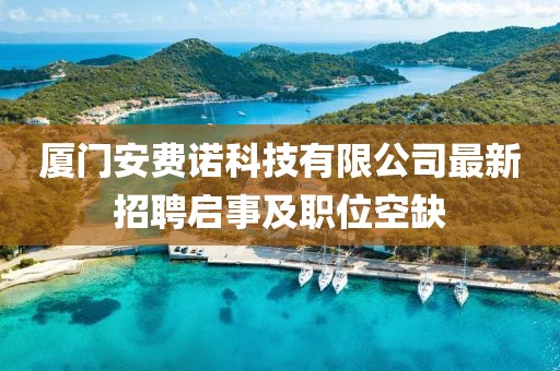 廈門安費(fèi)諾科技有限公司最新招聘啟事及職位空缺