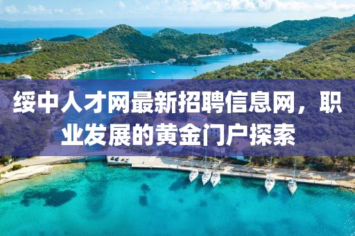 綏中人才網(wǎng)最新招聘信息網(wǎng)，職業(yè)發(fā)展的黃金門戶探索