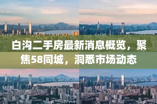 白溝二手房最新消息概覽，聚焦58同城，洞悉市場動態(tài)