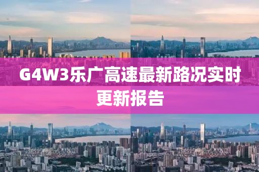 G4W3樂廣高速最新路況實(shí)時更新報告