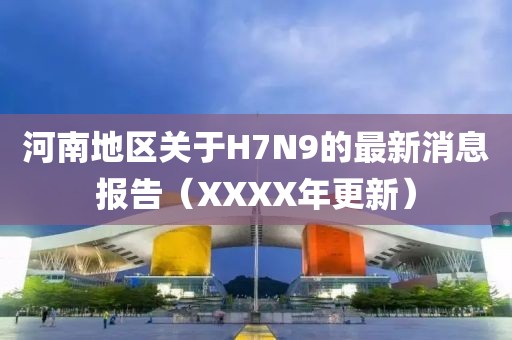 河南地區(qū)關(guān)于H7N9的最新消息報(bào)告（XXXX年更新）