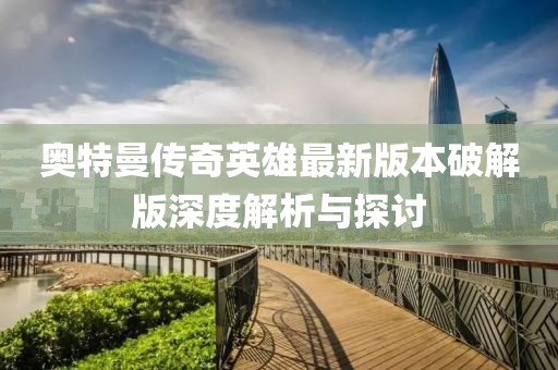奧特曼傳奇英雄最新版本破解版深度解析與探討
