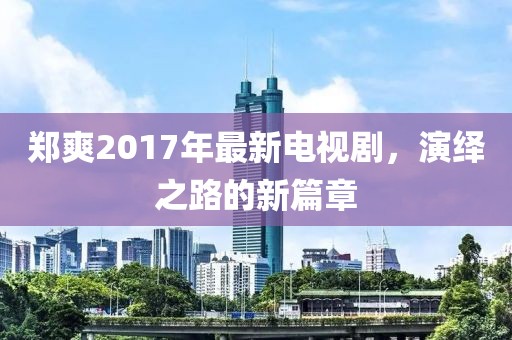 鄭爽2017年最新電視劇，演繹之路的新篇章