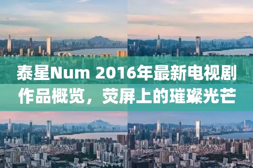 泰星Num 2016年最新電視劇作品概覽，熒屏上的璀璨光芒