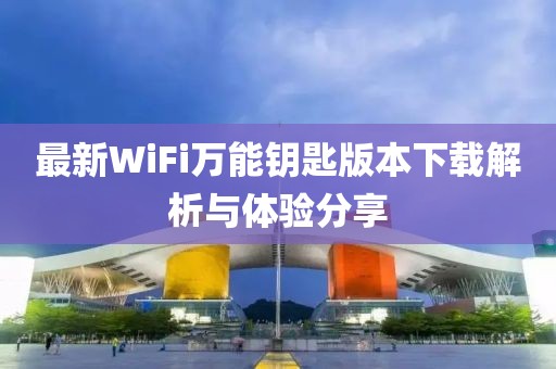 最新WiFi萬能鑰匙版本下載解析與體驗(yàn)分享
