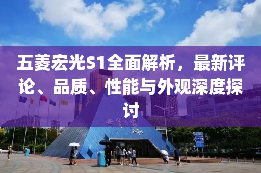五菱宏光S1全面解析，最新評(píng)論、品質(zhì)、性能與外觀深度探討