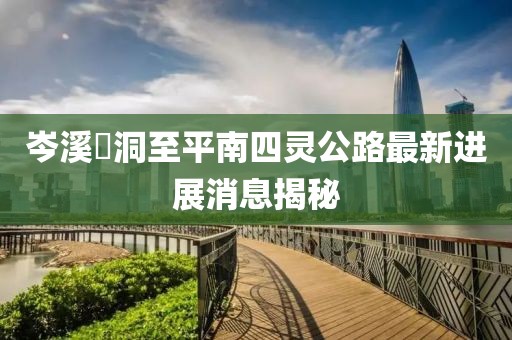 岑溪糥洞至平南四靈公路最新進(jìn)展消息揭秘