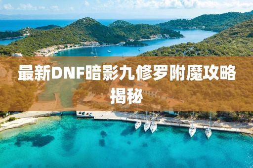 最新DNF暗影九修羅附魔攻略揭秘