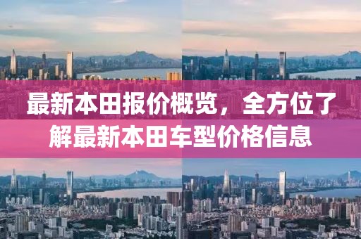 最新本田報(bào)價(jià)概覽，全方位了解最新本田車型價(jià)格信息