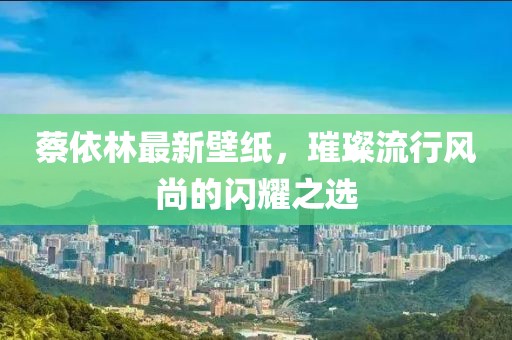 蔡依林最新壁紙，璀璨流行風(fēng)尚的閃耀之選