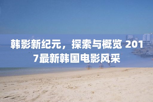 韓影新紀(jì)元，探索與概覽 2017最新韓國電影風(fēng)采