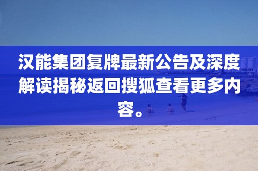 漢能集團(tuán)復(fù)牌最新公告及深度解讀揭秘返回搜狐查看更多內(nèi)容。