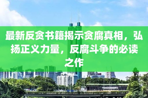 最新反貪書(shū)籍揭示貪腐真相，弘揚(yáng)正義力量，反腐斗爭(zhēng)的必讀之作