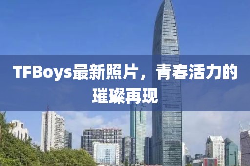 TFBoys最新照片，青春活力的璀璨再現(xiàn)