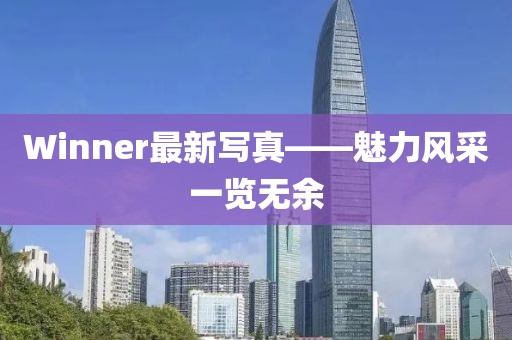 Winner最新寫真——魅力風(fēng)采一覽無(wú)余