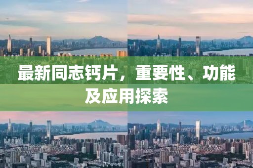 最新同志鈣片，重要性、功能及應(yīng)用探索