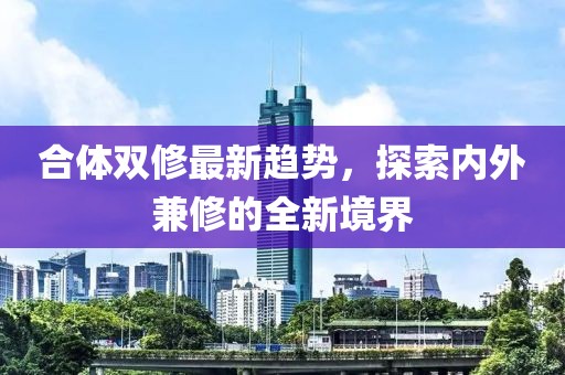 合體雙修最新趨勢，探索內(nèi)外兼修的全新境界
