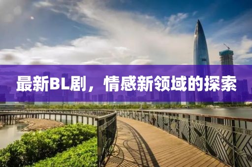 最新BL劇，情感新領(lǐng)域的探索