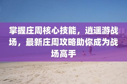 掌握莊周核心技能，逍遙游戰(zhàn)場，最新莊周攻略助你成為戰(zhàn)場高手