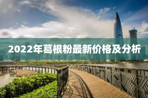 2022年葛根粉最新價格及分析