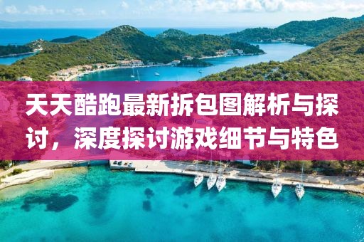 天天酷跑最新拆包圖解析與探討，深度探討游戲細(xì)節(jié)與特色