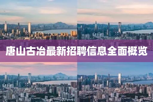 唐山古冶最新招聘信息全面概覽