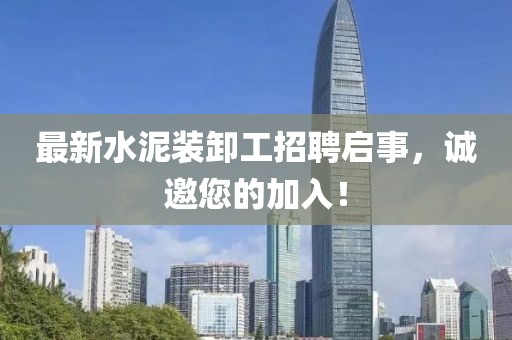 最新水泥裝卸工招聘啟事，誠(chéng)邀您的加入！