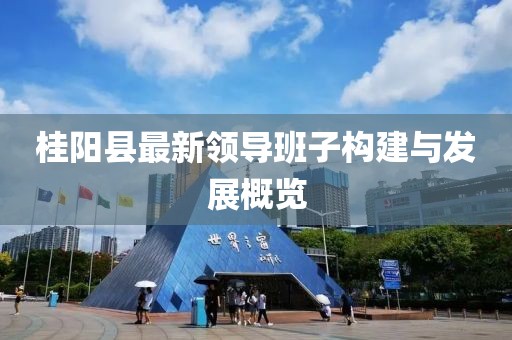 桂陽縣最新領導班子構建與發(fā)展概覽